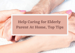 Help Caring for Elderly Parent At Home, Top Tips
