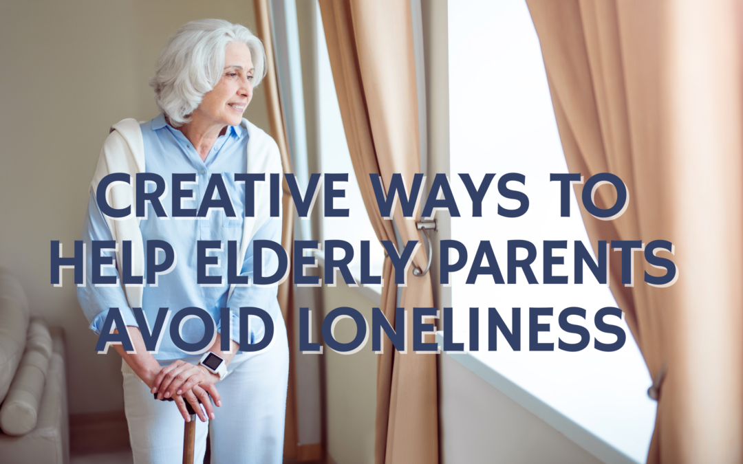 Creative Ways to Help Elderly Parents Avoid Loneliness
